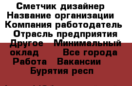 Сметчик-дизайнер › Название организации ­ Компания-работодатель › Отрасль предприятия ­ Другое › Минимальный оклад ­ 1 - Все города Работа » Вакансии   . Бурятия респ.